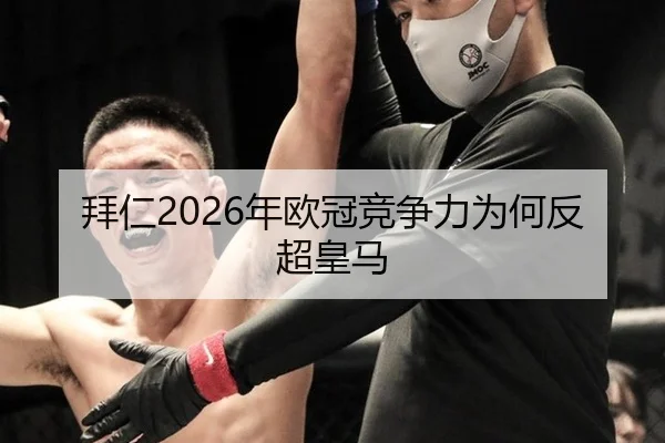 拜仁2026年欧冠竞争力为何反超皇马
