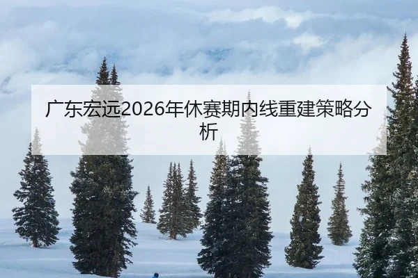 广东宏远2026年休赛期内线重建策略分析